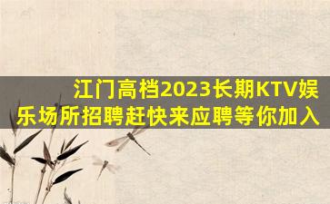 江门高档2023长期KTV娱乐场所招聘赶快来应聘等你加入